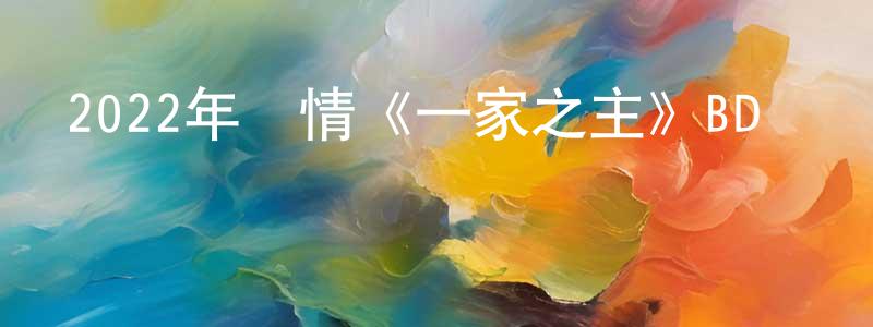 陳國良發布2022年劇情《一家之主》BD國語中字迅雷下載_深夜電影